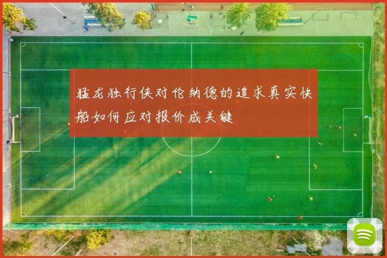猛龙独行侠对伦纳德的追求真实快船如何应对报价成关键